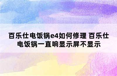 百乐仕电饭锅e4如何修理 百乐仕电饭锅一直响显示屏不显示